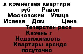 2-х комнатная квартира 1500 руб.  › Район ­ Московский › Улица ­ Исаева › Дом ­ 14 › Цена ­ 1 500 - Татарстан респ., Казань г. Недвижимость » Квартиры аренда посуточно   